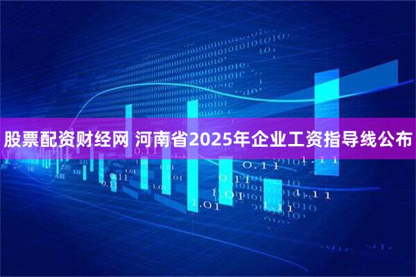 股票配资财经网 河南省2025年企业工资指导线公布