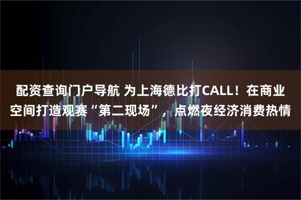 配资查询门户导航 为上海德比打CALL！在商业空间打造观赛“第二现场”，点燃夜经济消费热情