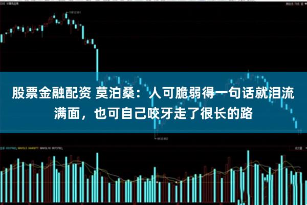 股票金融配资 莫泊桑：人可脆弱得一句话就泪流满面，也可自己咬牙走了很长的路