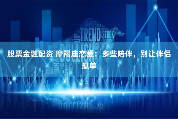 股票金融配资 摩羯座恋爱：多些陪伴，别让伴侣孤单